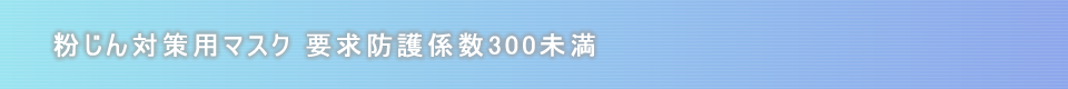 粉じん対策用マスク　要求防護係数300未満