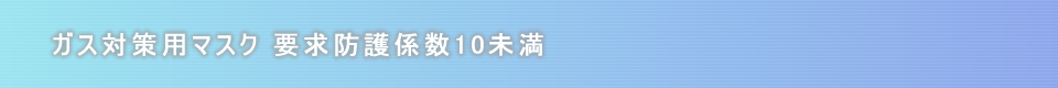 ガス対策用マスク　要求防護係数10未満