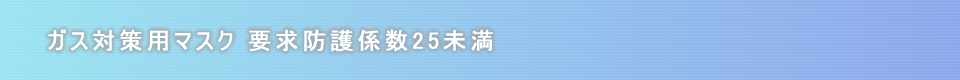 ガス対策用マスク　要求防護係数25未満