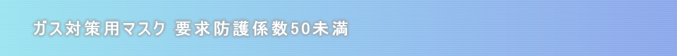 ガス対策用マスク　要求防護係数50未満