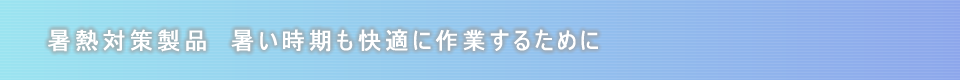 暑熱対策製品　暑い時期も快適に作業するために