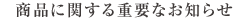 商品に関する重要なお知らせ