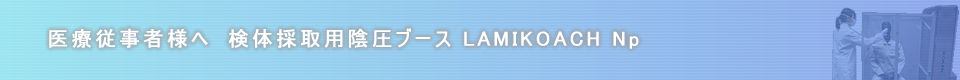 医療従事者様へ 検体採取用陰圧ブース「LAMIKOACH Np」