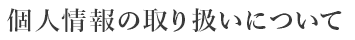 個人情報の取り扱いについて