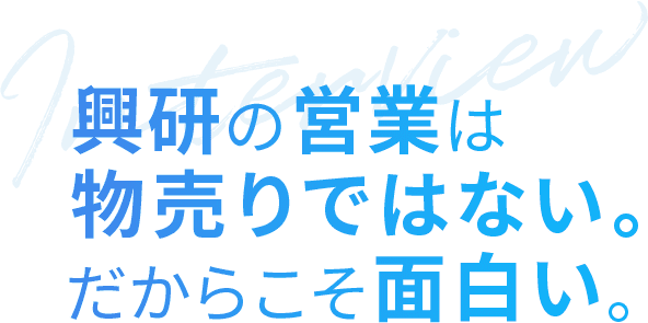 興研の営業は物売りではない。だからこそ面白い。