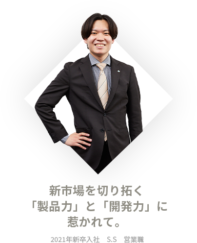 新市場を切り拓く「製品力」と「開発力」に惹かれて。