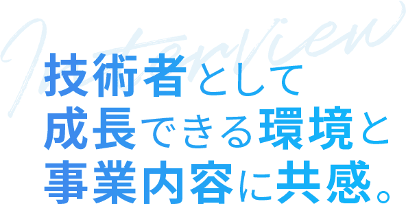 技術者として成長できる環境と事業内容に共感。