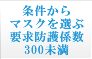 条件からマスクを選ぶ 要求防護係数300未満