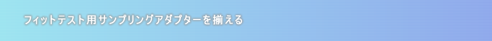 フィットテスト用サンプリングアダプターを揃える